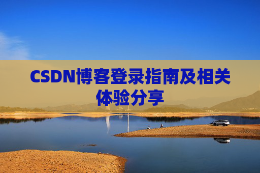 CSDN博客登录指南及相关体验分享